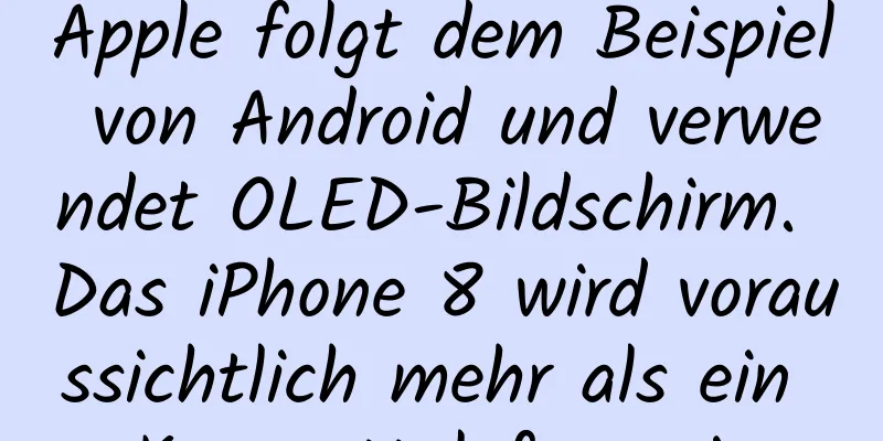 Apple folgt dem Beispiel von Android und verwendet OLED-Bildschirm. Das iPhone 8 wird voraussichtlich mehr als ein Konzepttelefon sein