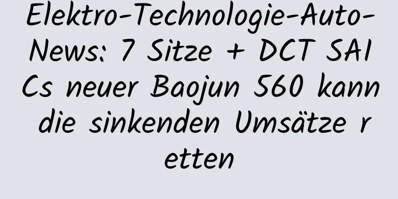 Elektro-Technologie-Auto-News: 7 Sitze + DCT SAICs neuer Baojun 560 kann die sinkenden Umsätze retten