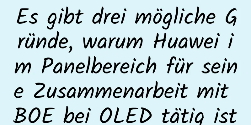 Es gibt drei mögliche Gründe, warum Huawei im Panelbereich für seine Zusammenarbeit mit BOE bei OLED tätig ist