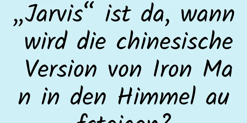 „Jarvis“ ist da, wann wird die chinesische Version von Iron Man in den Himmel aufsteigen?