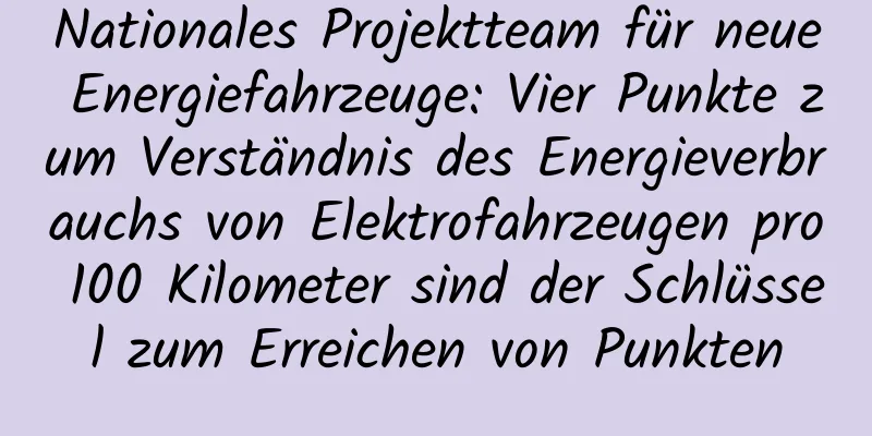 Nationales Projektteam für neue Energiefahrzeuge: Vier Punkte zum Verständnis des Energieverbrauchs von Elektrofahrzeugen pro 100 Kilometer sind der Schlüssel zum Erreichen von Punkten