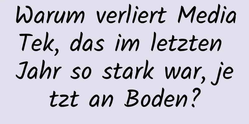 Warum verliert MediaTek, das im letzten Jahr so ​​stark war, jetzt an Boden?