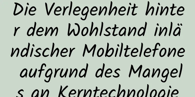 Die Verlegenheit hinter dem Wohlstand inländischer Mobiltelefone aufgrund des Mangels an Kerntechnologie
