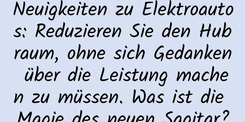 Neuigkeiten zu Elektroautos: Reduzieren Sie den Hubraum, ohne sich Gedanken über die Leistung machen zu müssen. Was ist die Magie des neuen Sagitar?