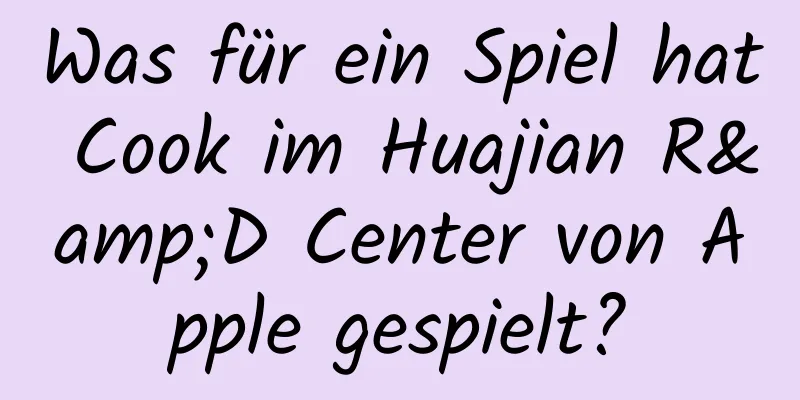 Was für ein Spiel hat Cook im Huajian R&D Center von Apple gespielt?
