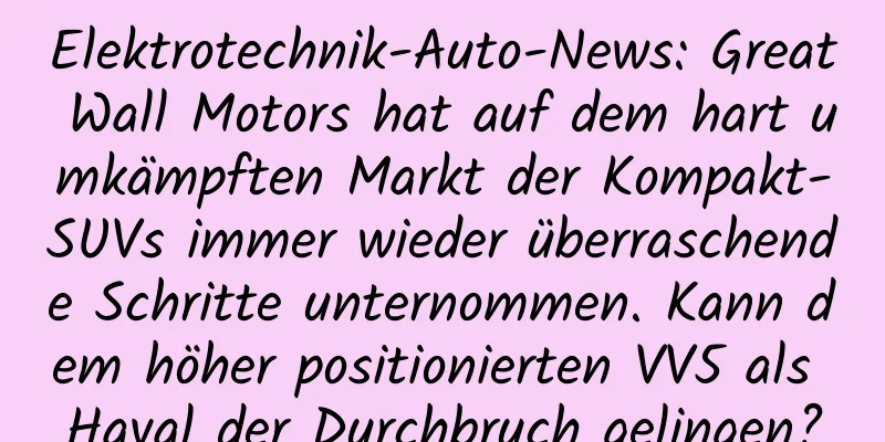 Elektrotechnik-Auto-News: Great Wall Motors hat auf dem hart umkämpften Markt der Kompakt-SUVs immer wieder überraschende Schritte unternommen. Kann dem höher positionierten VV5 als Haval der Durchbruch gelingen?