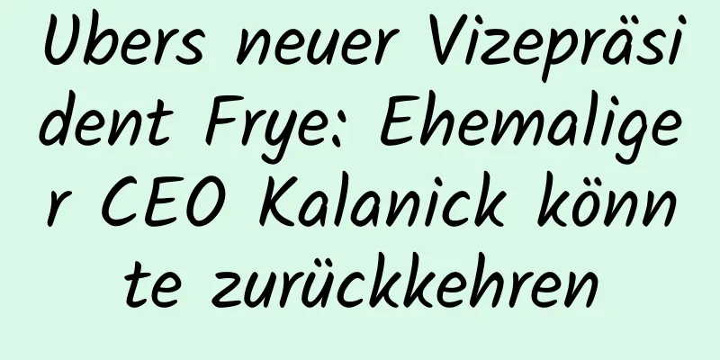Ubers neuer Vizepräsident Frye: Ehemaliger CEO Kalanick könnte zurückkehren