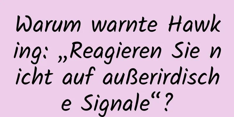 Warum warnte Hawking: „Reagieren Sie nicht auf außerirdische Signale“?