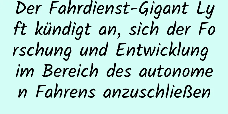 Der Fahrdienst-Gigant Lyft kündigt an, sich der Forschung und Entwicklung im Bereich des autonomen Fahrens anzuschließen