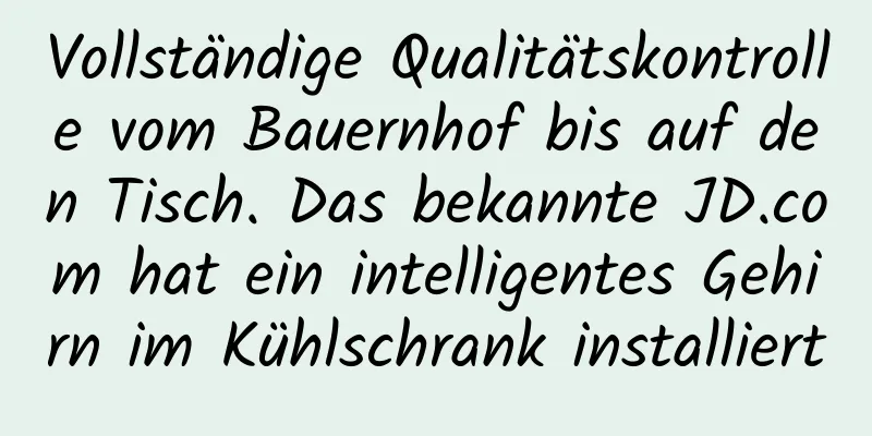 Vollständige Qualitätskontrolle vom Bauernhof bis auf den Tisch. Das bekannte JD.com hat ein intelligentes Gehirn im Kühlschrank installiert