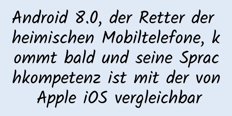 Android 8.0, der Retter der heimischen Mobiltelefone, kommt bald und seine Sprachkompetenz ist mit der von Apple iOS vergleichbar