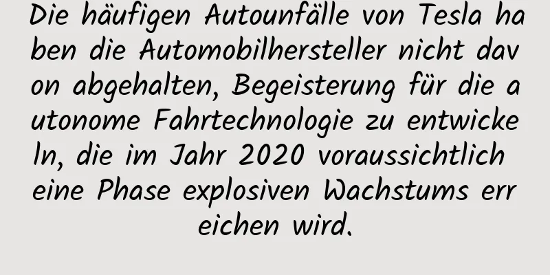 Die häufigen Autounfälle von Tesla haben die Automobilhersteller nicht davon abgehalten, Begeisterung für die autonome Fahrtechnologie zu entwickeln, die im Jahr 2020 voraussichtlich eine Phase explosiven Wachstums erreichen wird.