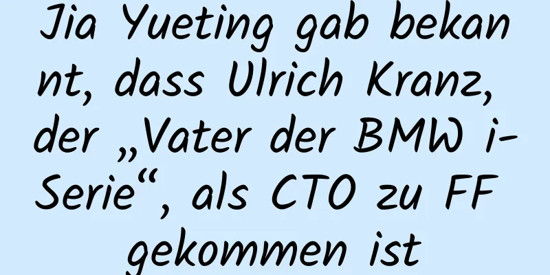 Jia Yueting gab bekannt, dass Ulrich Kranz, der „Vater der BMW i-Serie“, als CTO zu FF gekommen ist