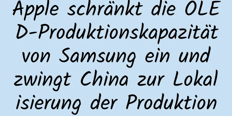 Apple schränkt die OLED-Produktionskapazität von Samsung ein und zwingt China zur Lokalisierung der Produktion