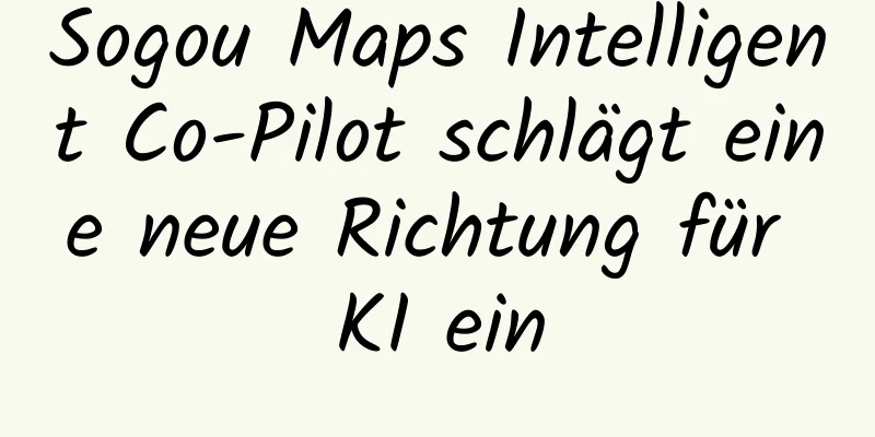 Sogou Maps Intelligent Co-Pilot schlägt eine neue Richtung für KI ein