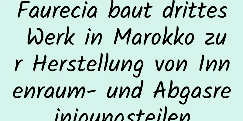 Faurecia baut drittes Werk in Marokko zur Herstellung von Innenraum- und Abgasreinigungsteilen