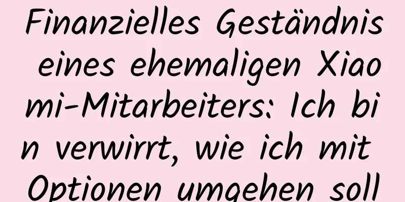 Finanzielles Geständnis eines ehemaligen Xiaomi-Mitarbeiters: Ich bin verwirrt, wie ich mit Optionen umgehen soll