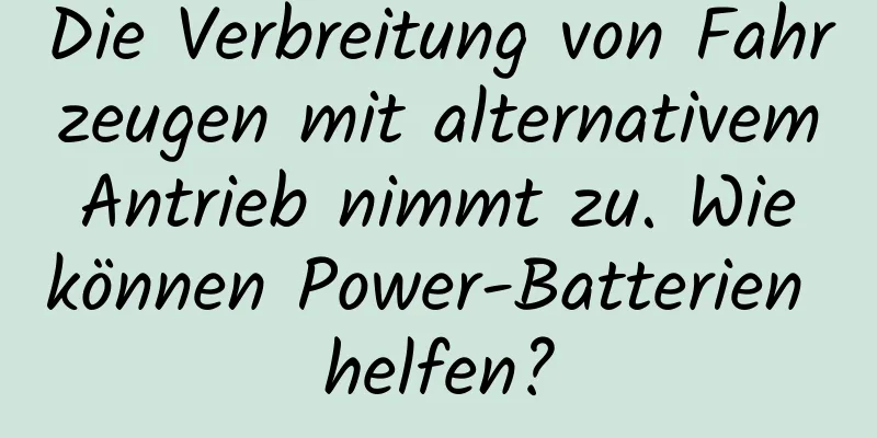 Die Verbreitung von Fahrzeugen mit alternativem Antrieb nimmt zu. Wie können Power-Batterien helfen?