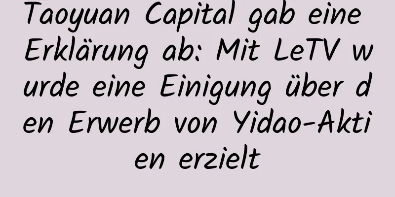 Taoyuan Capital gab eine Erklärung ab: Mit LeTV wurde eine Einigung über den Erwerb von Yidao-Aktien erzielt