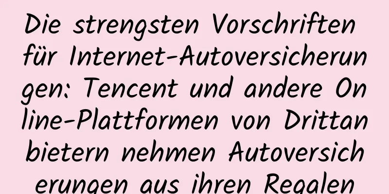 Die strengsten Vorschriften für Internet-Autoversicherungen: Tencent und andere Online-Plattformen von Drittanbietern nehmen Autoversicherungen aus ihren Regalen