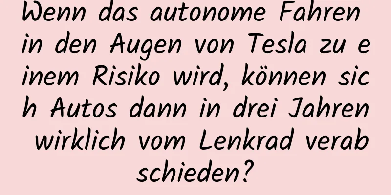 Wenn das autonome Fahren in den Augen von Tesla zu einem Risiko wird, können sich Autos dann in drei Jahren wirklich vom Lenkrad verabschieden?