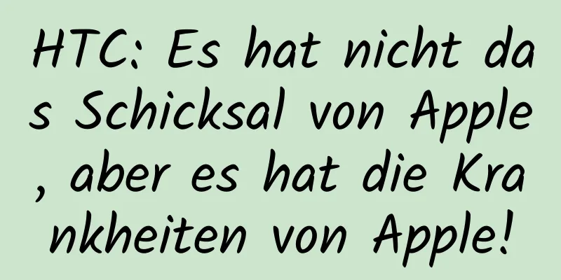 HTC: Es hat nicht das Schicksal von Apple, aber es hat die Krankheiten von Apple!