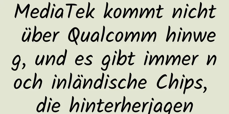 MediaTek kommt nicht über Qualcomm hinweg, und es gibt immer noch inländische Chips, die hinterherjagen
