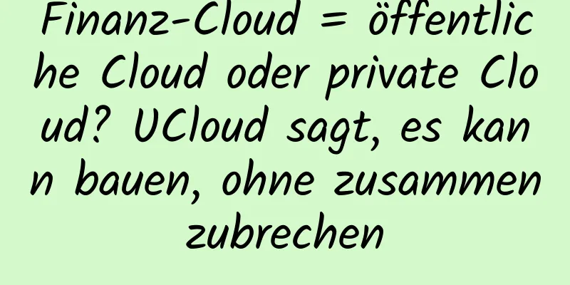 Finanz-Cloud = öffentliche Cloud oder private Cloud? UCloud sagt, es kann bauen, ohne zusammenzubrechen