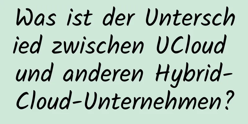 Was ist der Unterschied zwischen UCloud und anderen Hybrid-Cloud-Unternehmen?
