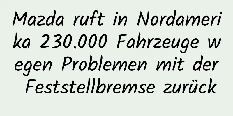 Mazda ruft in Nordamerika 230.000 Fahrzeuge wegen Problemen mit der Feststellbremse zurück