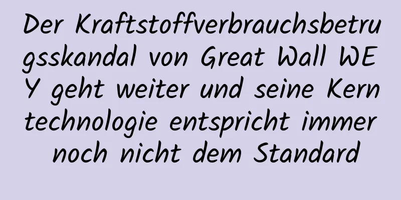 Der Kraftstoffverbrauchsbetrugsskandal von Great Wall WEY geht weiter und seine Kerntechnologie entspricht immer noch nicht dem Standard
