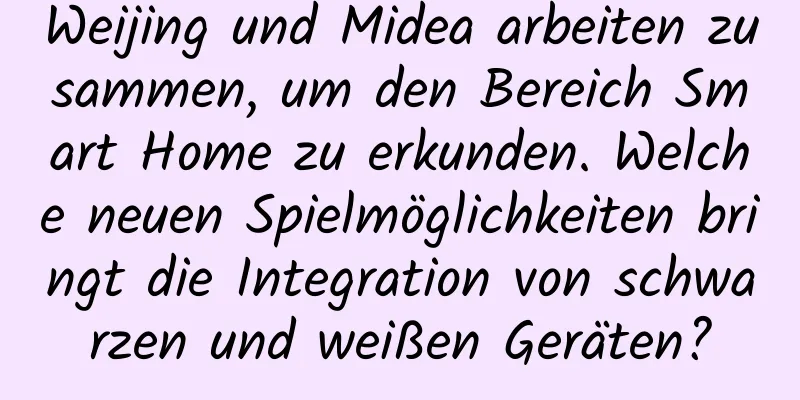 Weijing und Midea arbeiten zusammen, um den Bereich Smart Home zu erkunden. Welche neuen Spielmöglichkeiten bringt die Integration von schwarzen und weißen Geräten?