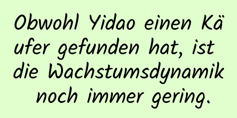 Obwohl Yidao einen Käufer gefunden hat, ist die Wachstumsdynamik noch immer gering.