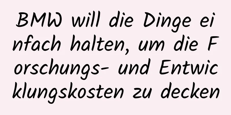 BMW will die Dinge einfach halten, um die Forschungs- und Entwicklungskosten zu decken