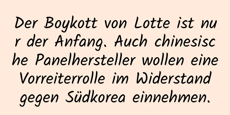 Der Boykott von Lotte ist nur der Anfang. Auch chinesische Panelhersteller wollen eine Vorreiterrolle im Widerstand gegen Südkorea einnehmen.