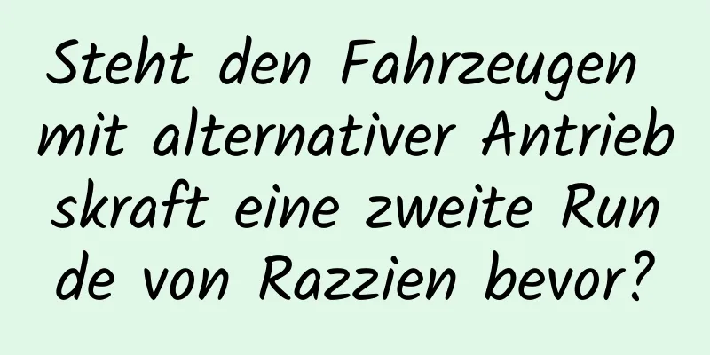 Steht den Fahrzeugen mit alternativer Antriebskraft eine zweite Runde von Razzien bevor?