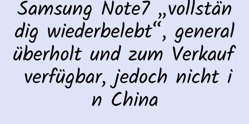 Samsung Note7 „vollständig wiederbelebt“, generalüberholt und zum Verkauf verfügbar, jedoch nicht in China