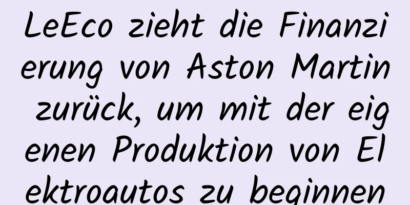 LeEco zieht die Finanzierung von Aston Martin zurück, um mit der eigenen Produktion von Elektroautos zu beginnen