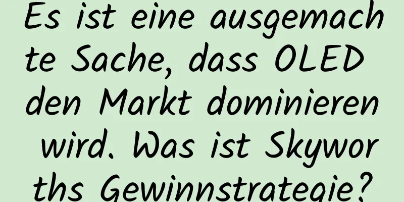 Es ist eine ausgemachte Sache, dass OLED den Markt dominieren wird. Was ist Skyworths Gewinnstrategie?