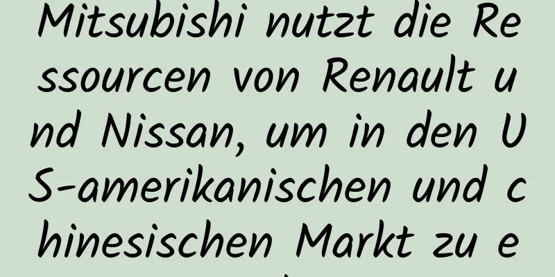 Mitsubishi nutzt die Ressourcen von Renault und Nissan, um in den US-amerikanischen und chinesischen Markt zu expandieren