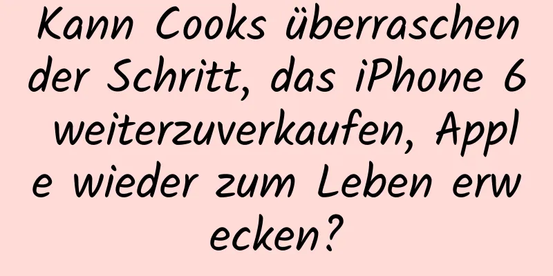 Kann Cooks überraschender Schritt, das iPhone 6 weiterzuverkaufen, Apple wieder zum Leben erwecken?