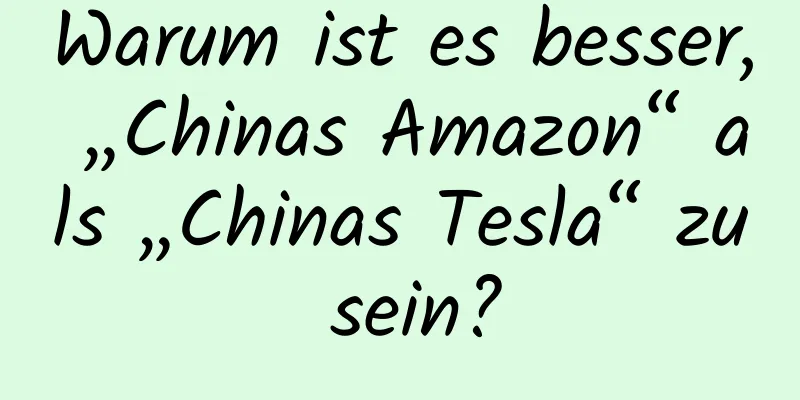 Warum ist es besser, „Chinas Amazon“ als „Chinas Tesla“ zu sein?