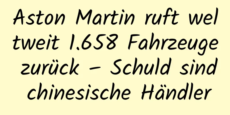Aston Martin ruft weltweit 1.658 Fahrzeuge zurück – Schuld sind chinesische Händler