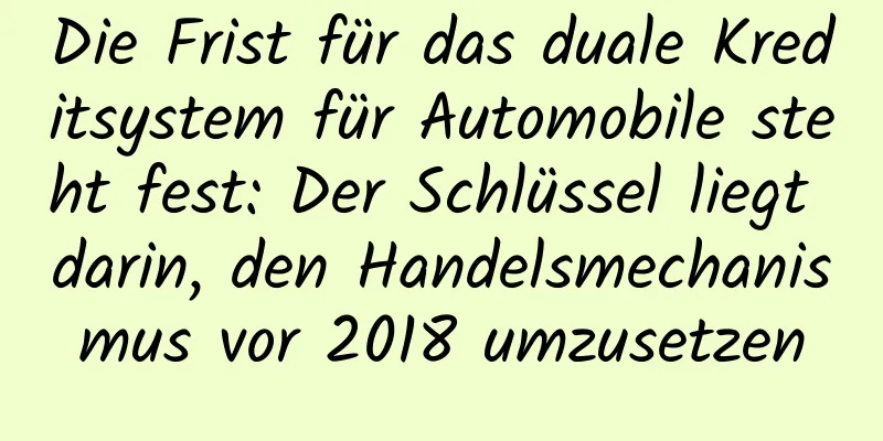 Die Frist für das duale Kreditsystem für Automobile steht fest: Der Schlüssel liegt darin, den Handelsmechanismus vor 2018 umzusetzen