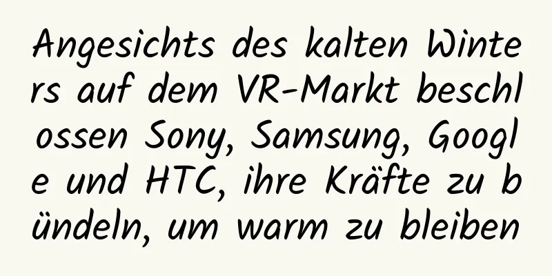 Angesichts des kalten Winters auf dem VR-Markt beschlossen Sony, Samsung, Google und HTC, ihre Kräfte zu bündeln, um warm zu bleiben