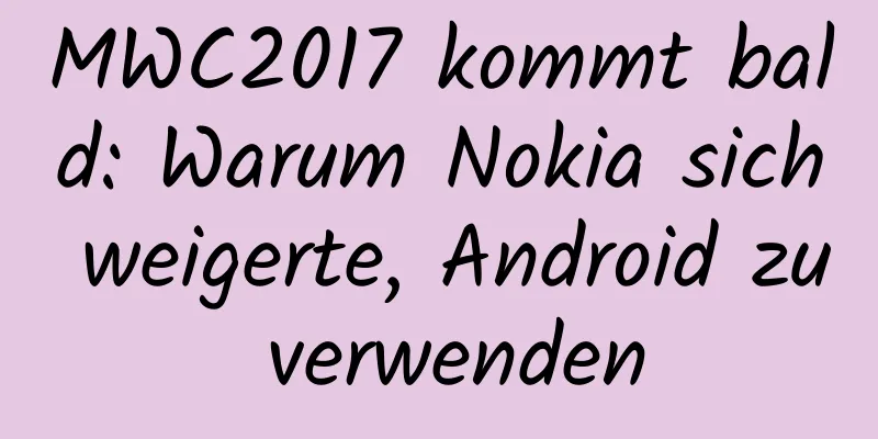 MWC2017 kommt bald: Warum Nokia sich weigerte, Android zu verwenden