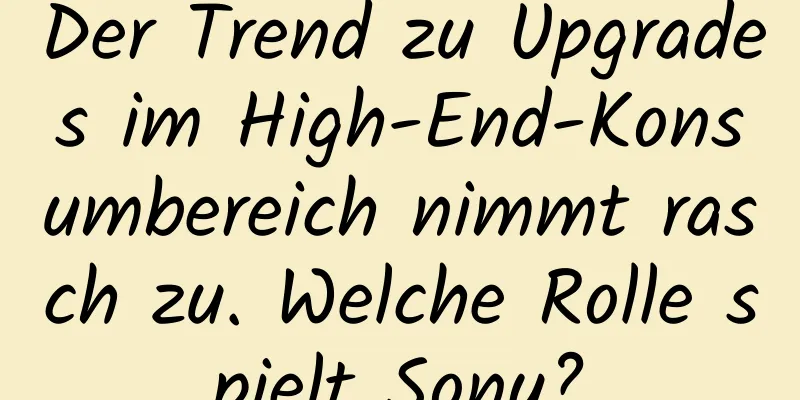 Der Trend zu Upgrades im High-End-Konsumbereich nimmt rasch zu. Welche Rolle spielt Sony?