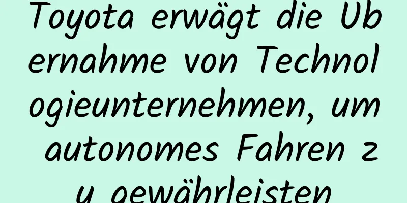 Toyota erwägt die Übernahme von Technologieunternehmen, um autonomes Fahren zu gewährleisten