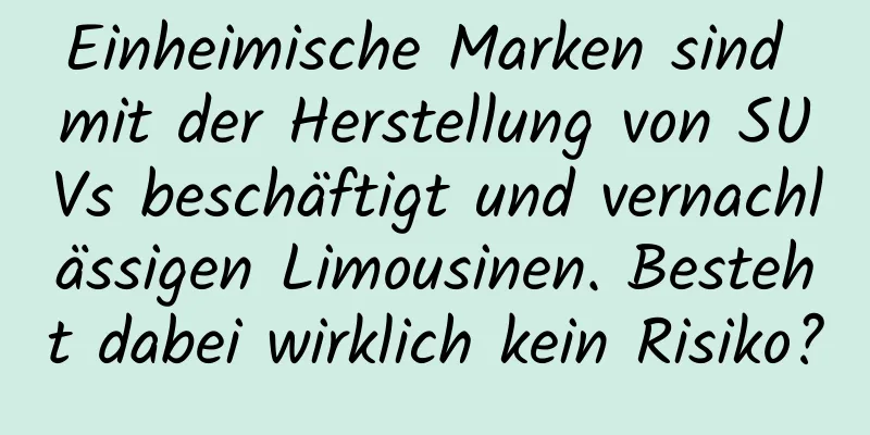 Einheimische Marken sind mit der Herstellung von SUVs beschäftigt und vernachlässigen Limousinen. Besteht dabei wirklich kein Risiko?
