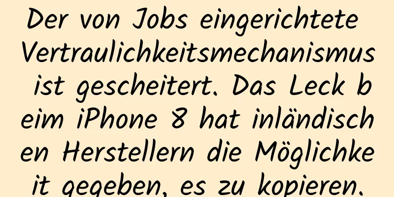 Der von Jobs eingerichtete Vertraulichkeitsmechanismus ist gescheitert. Das Leck beim iPhone 8 hat inländischen Herstellern die Möglichkeit gegeben, es zu kopieren.